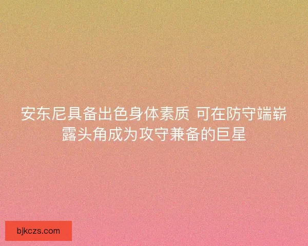 安东尼具备出色身体素质 可在防守端崭露头角成为攻守兼备的巨星